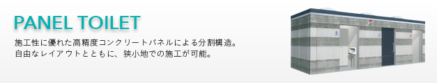 パネルトイレ（panel toilet） 〜施工性に優れた高精度コンクリートパネルによる分割構造。
自由なレイアウトとともに、狭小地での施工が可能。
